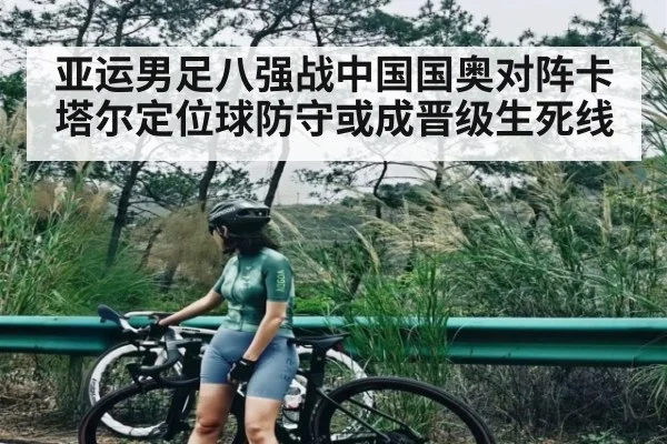 亚运男足八强战中国国奥对阵卡塔尔定位球防守或成晋级生死线