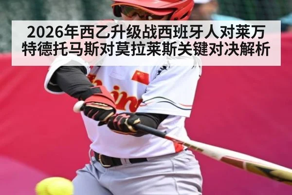 2026年西乙升级战西班牙人对莱万特德托马斯对莫拉莱斯关键对决解析